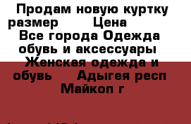 Продам новую куртку.размер 9XL › Цена ­ 1 500 - Все города Одежда, обувь и аксессуары » Женская одежда и обувь   . Адыгея респ.,Майкоп г.